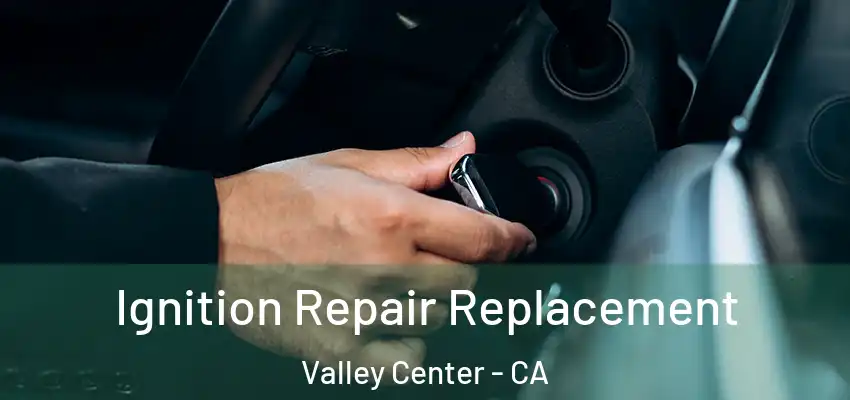  Ignition Repair Replacement Valley Center - CA